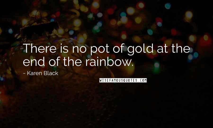 Karen Black Quotes: There is no pot of gold at the end of the rainbow.