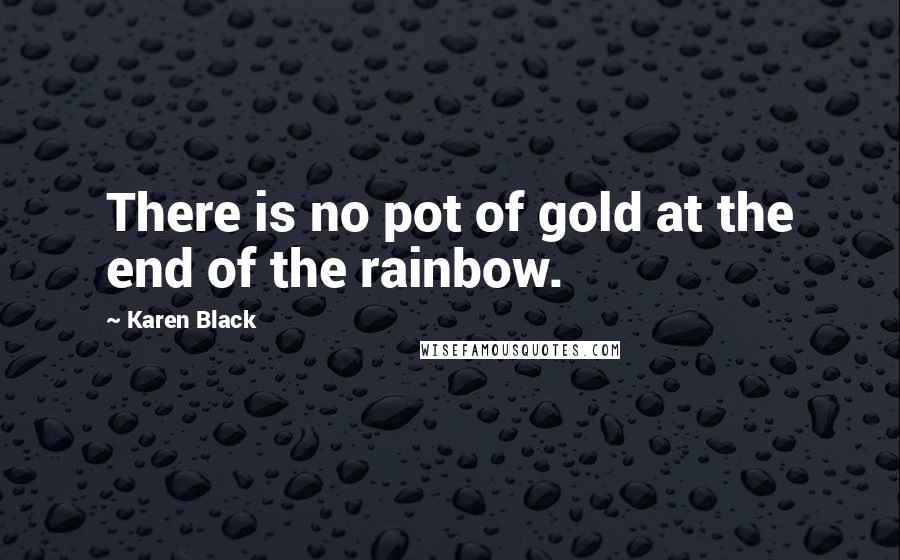 Karen Black Quotes: There is no pot of gold at the end of the rainbow.