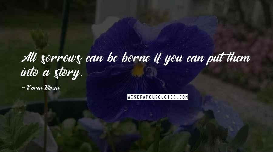 Karen Blixen Quotes: All sorrows can be borne if you can put them into a story.