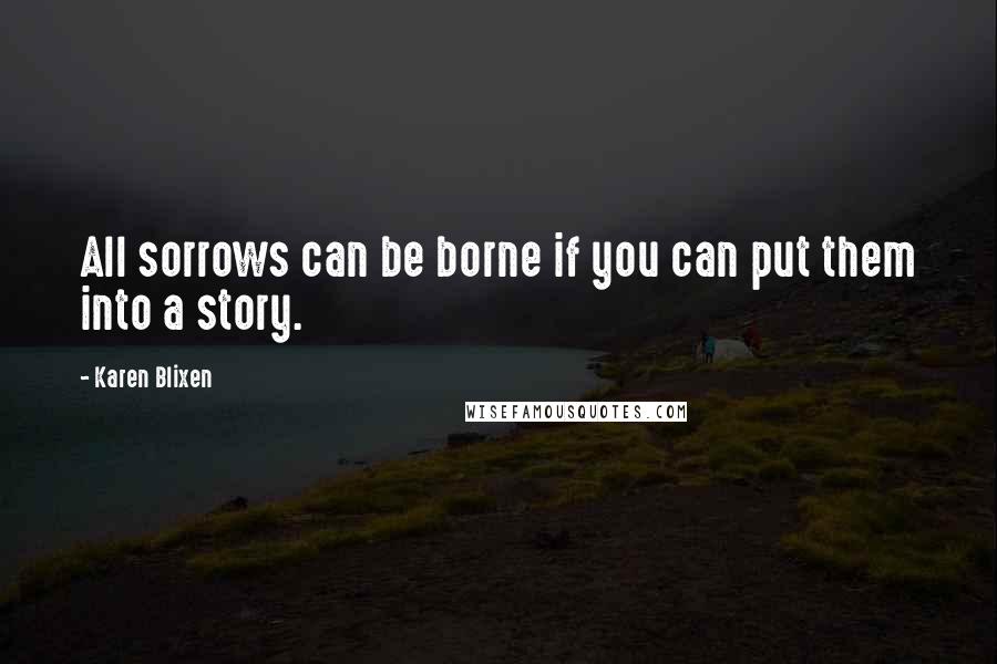 Karen Blixen Quotes: All sorrows can be borne if you can put them into a story.