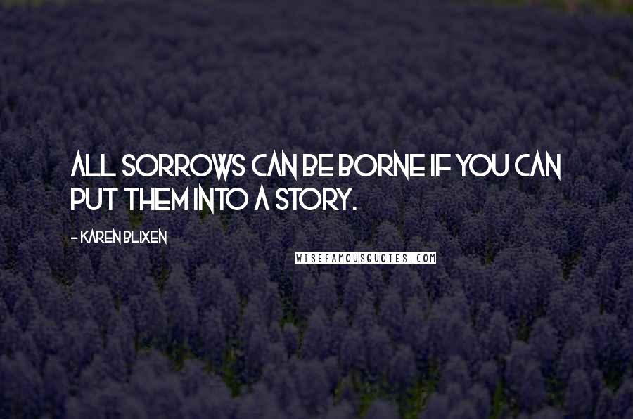 Karen Blixen Quotes: All sorrows can be borne if you can put them into a story.