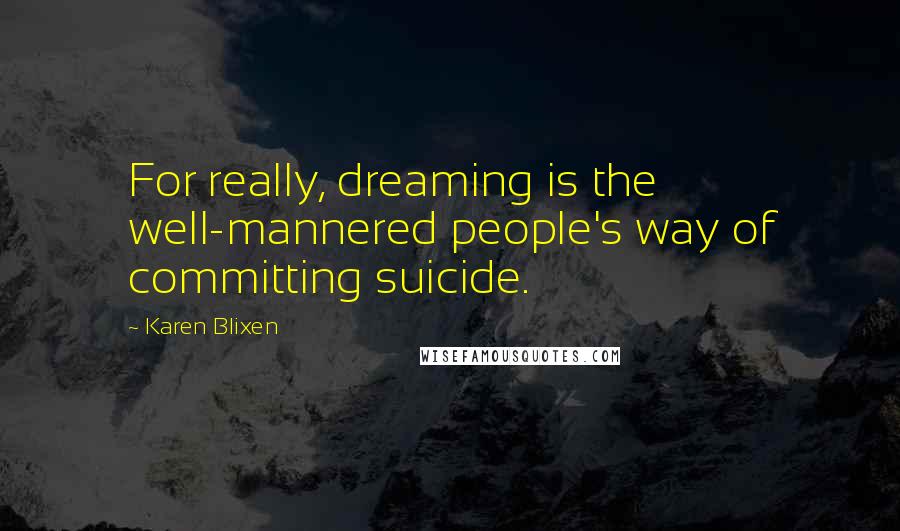 Karen Blixen Quotes: For really, dreaming is the well-mannered people's way of committing suicide.