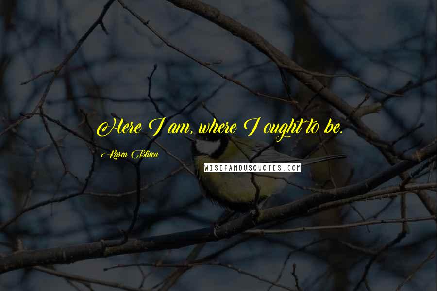 Karen Blixen Quotes: Here I am, where I ought to be.