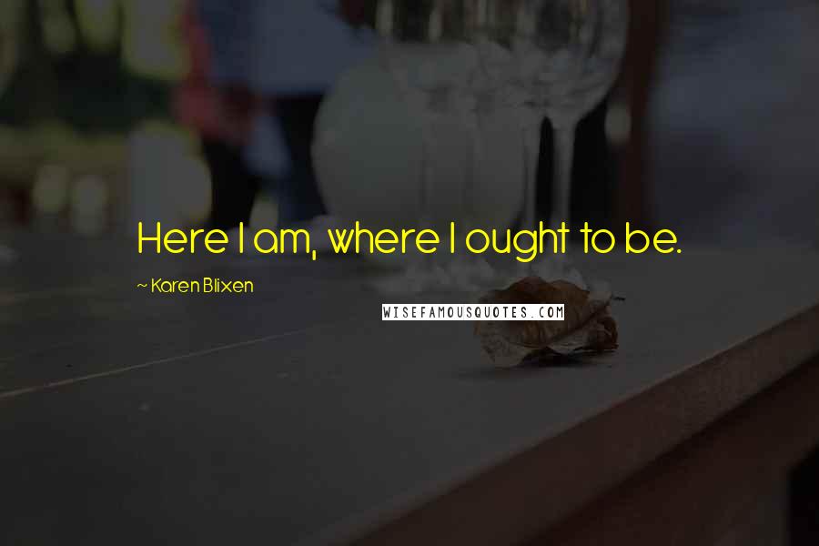 Karen Blixen Quotes: Here I am, where I ought to be.