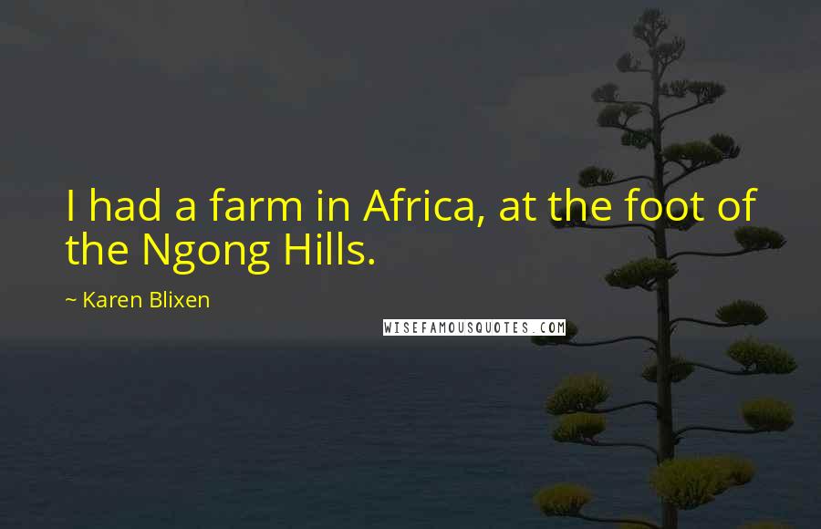 Karen Blixen Quotes: I had a farm in Africa, at the foot of the Ngong Hills.