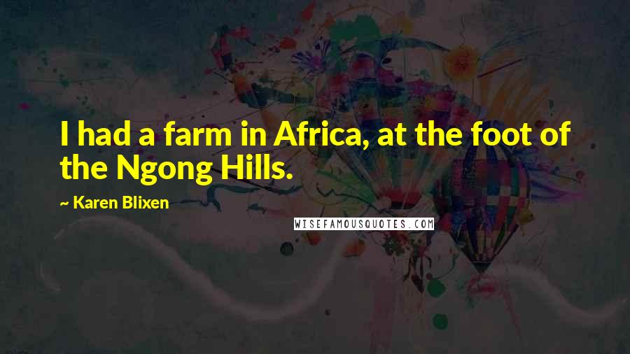 Karen Blixen Quotes: I had a farm in Africa, at the foot of the Ngong Hills.