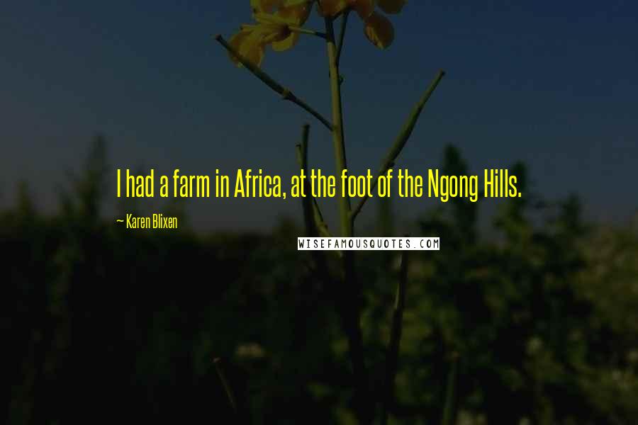 Karen Blixen Quotes: I had a farm in Africa, at the foot of the Ngong Hills.