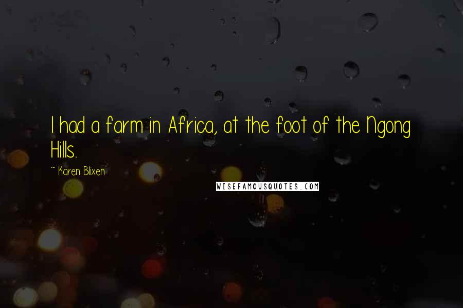 Karen Blixen Quotes: I had a farm in Africa, at the foot of the Ngong Hills.