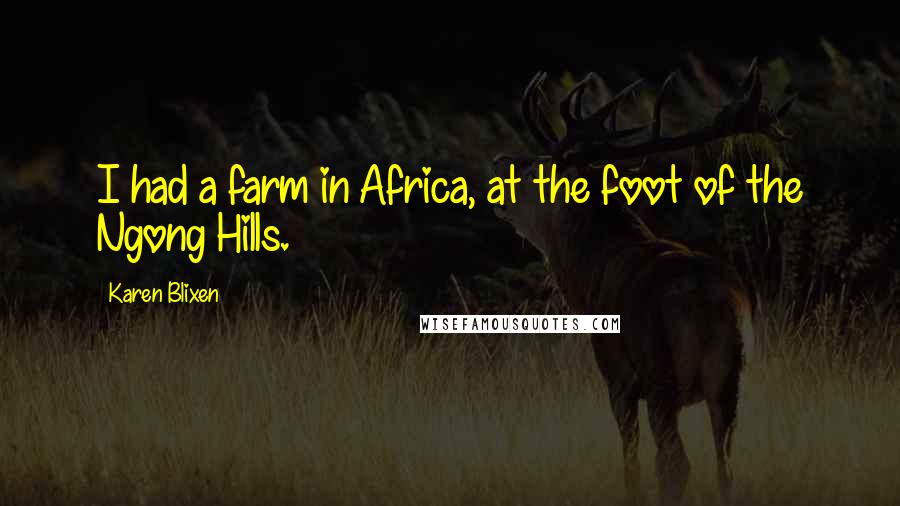 Karen Blixen Quotes: I had a farm in Africa, at the foot of the Ngong Hills.