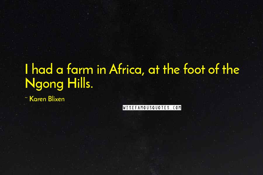 Karen Blixen Quotes: I had a farm in Africa, at the foot of the Ngong Hills.