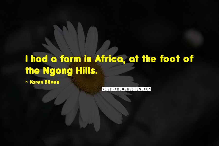 Karen Blixen Quotes: I had a farm in Africa, at the foot of the Ngong Hills.