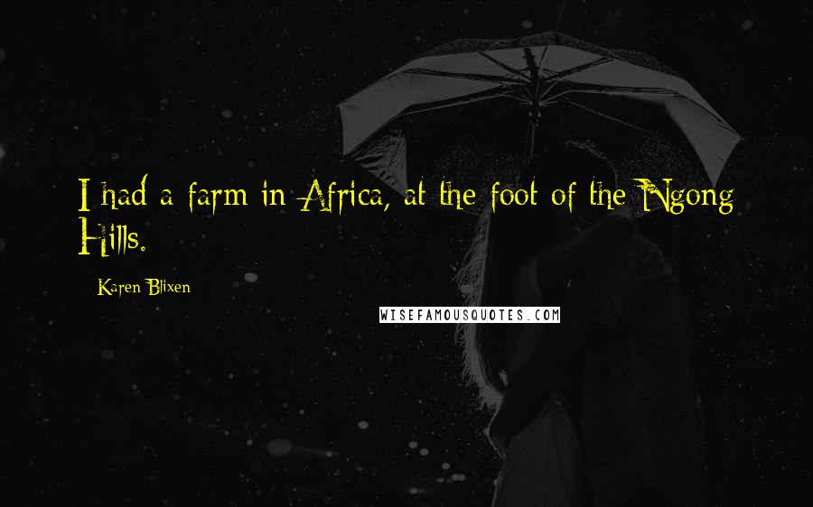 Karen Blixen Quotes: I had a farm in Africa, at the foot of the Ngong Hills.