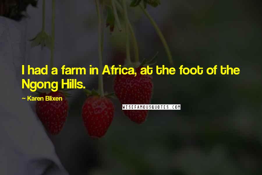 Karen Blixen Quotes: I had a farm in Africa, at the foot of the Ngong Hills.