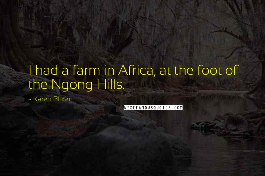 Karen Blixen Quotes: I had a farm in Africa, at the foot of the Ngong Hills.