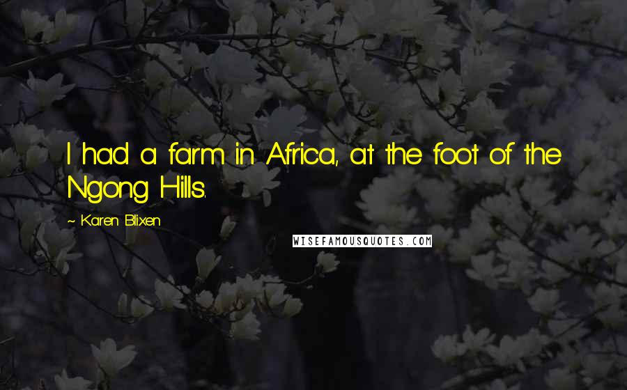 Karen Blixen Quotes: I had a farm in Africa, at the foot of the Ngong Hills.