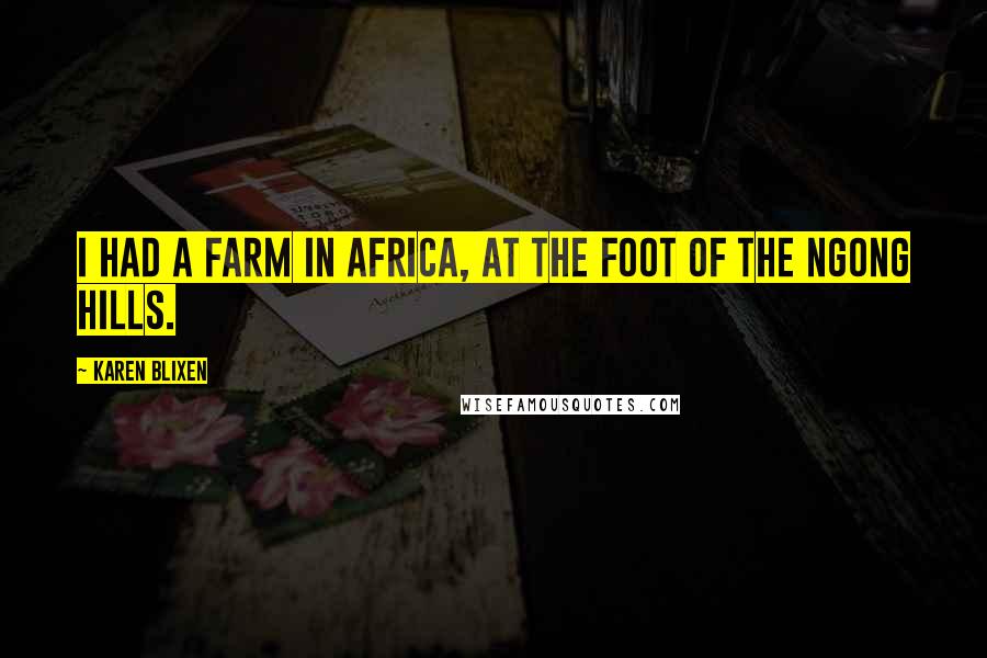 Karen Blixen Quotes: I had a farm in Africa, at the foot of the Ngong Hills.