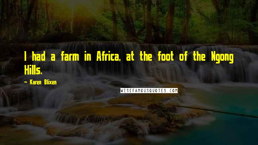 Karen Blixen Quotes: I had a farm in Africa, at the foot of the Ngong Hills.