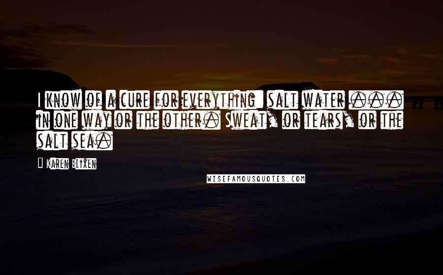 Karen Blixen Quotes: I know of a cure for everything: salt water ... in one way or the other. Sweat, or tears, or the salt sea.