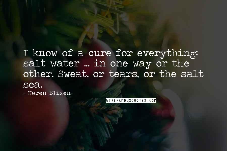 Karen Blixen Quotes: I know of a cure for everything: salt water ... in one way or the other. Sweat, or tears, or the salt sea.