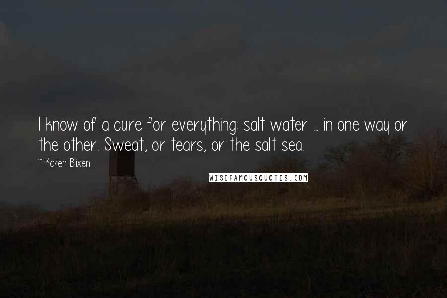 Karen Blixen Quotes: I know of a cure for everything: salt water ... in one way or the other. Sweat, or tears, or the salt sea.