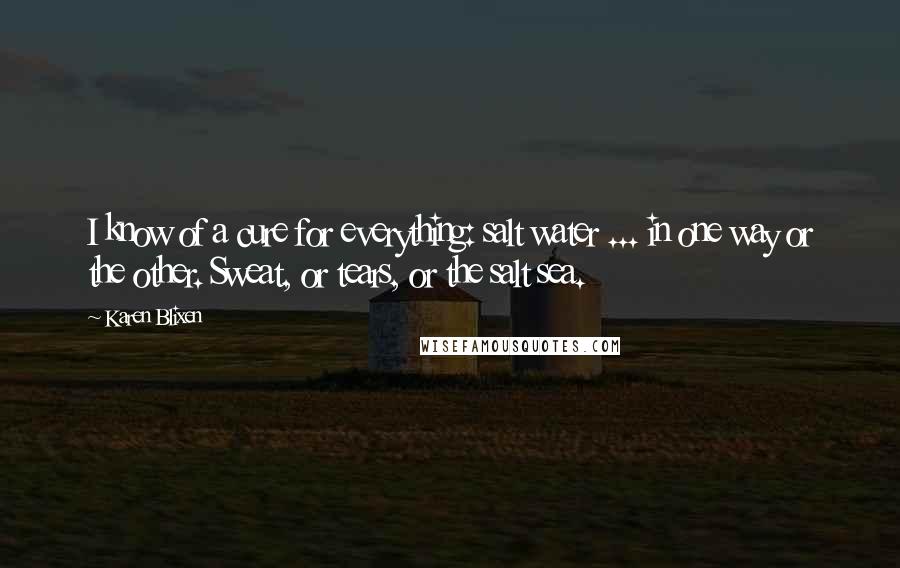 Karen Blixen Quotes: I know of a cure for everything: salt water ... in one way or the other. Sweat, or tears, or the salt sea.