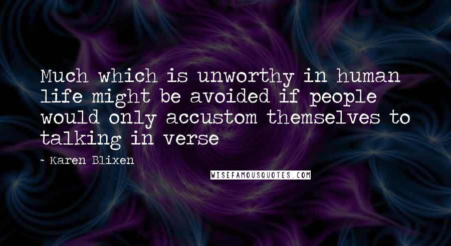 Karen Blixen Quotes: Much which is unworthy in human life might be avoided if people would only accustom themselves to talking in verse