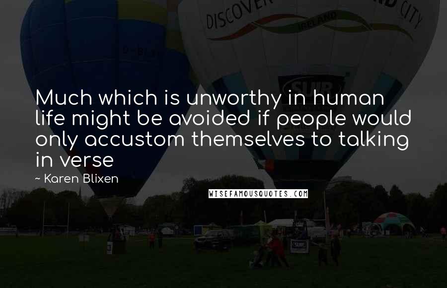 Karen Blixen Quotes: Much which is unworthy in human life might be avoided if people would only accustom themselves to talking in verse