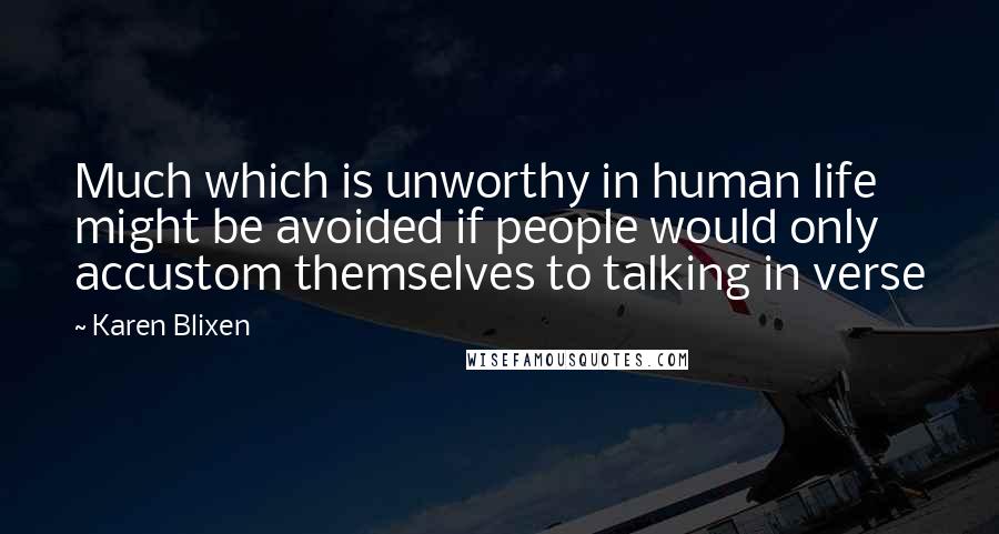 Karen Blixen Quotes: Much which is unworthy in human life might be avoided if people would only accustom themselves to talking in verse