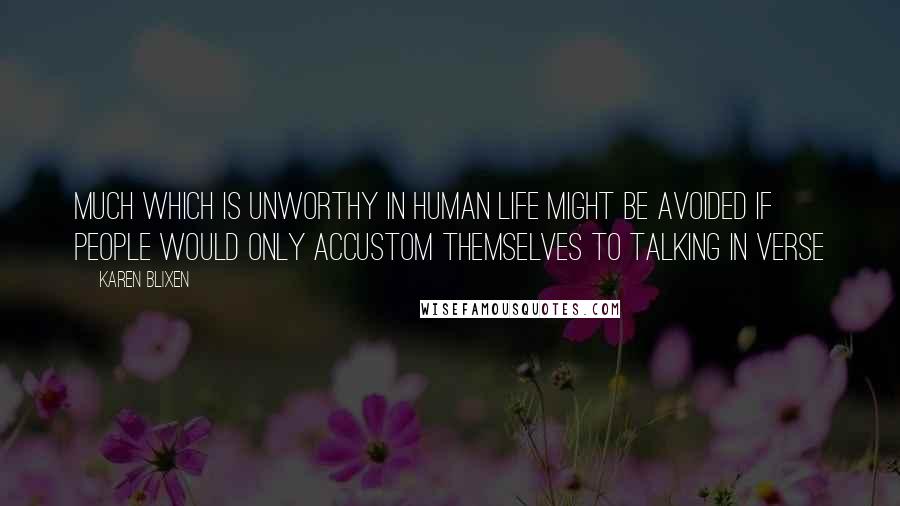 Karen Blixen Quotes: Much which is unworthy in human life might be avoided if people would only accustom themselves to talking in verse