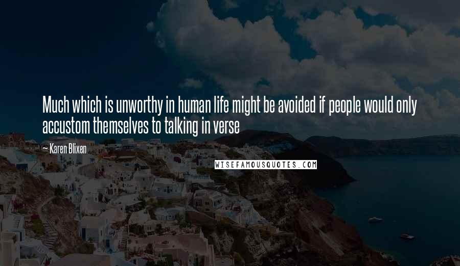 Karen Blixen Quotes: Much which is unworthy in human life might be avoided if people would only accustom themselves to talking in verse