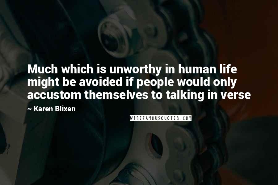 Karen Blixen Quotes: Much which is unworthy in human life might be avoided if people would only accustom themselves to talking in verse