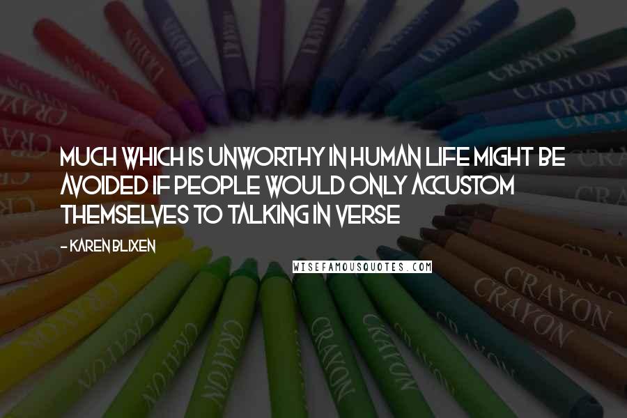 Karen Blixen Quotes: Much which is unworthy in human life might be avoided if people would only accustom themselves to talking in verse