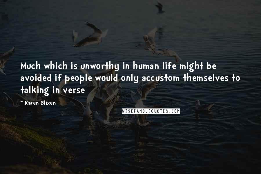 Karen Blixen Quotes: Much which is unworthy in human life might be avoided if people would only accustom themselves to talking in verse