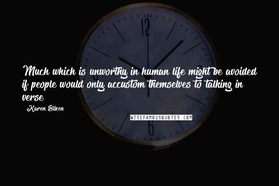 Karen Blixen Quotes: Much which is unworthy in human life might be avoided if people would only accustom themselves to talking in verse