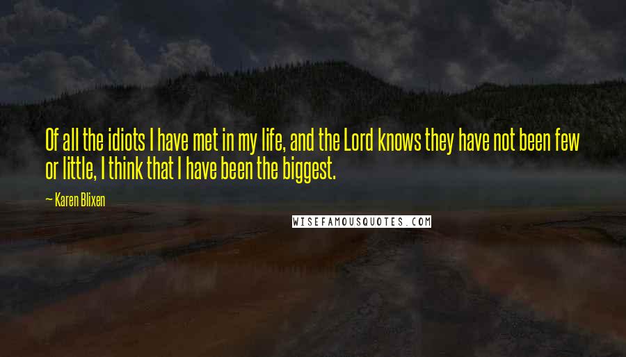 Karen Blixen Quotes: Of all the idiots I have met in my life, and the Lord knows they have not been few or little, I think that I have been the biggest.