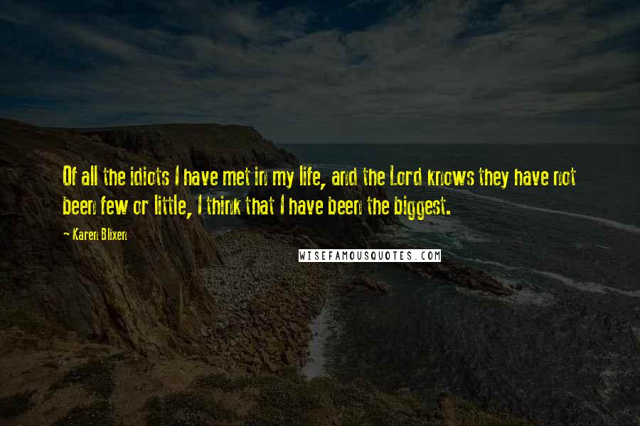 Karen Blixen Quotes: Of all the idiots I have met in my life, and the Lord knows they have not been few or little, I think that I have been the biggest.