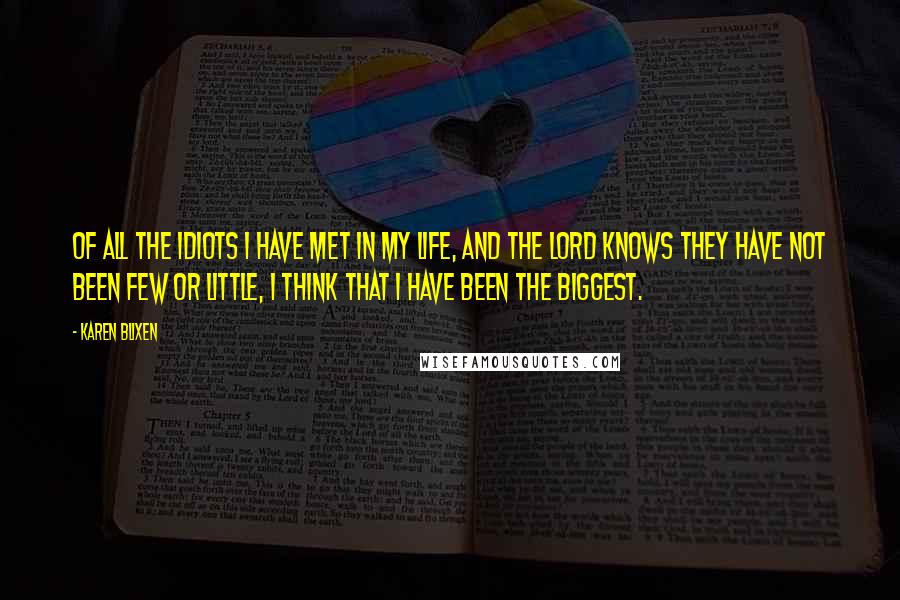 Karen Blixen Quotes: Of all the idiots I have met in my life, and the Lord knows they have not been few or little, I think that I have been the biggest.