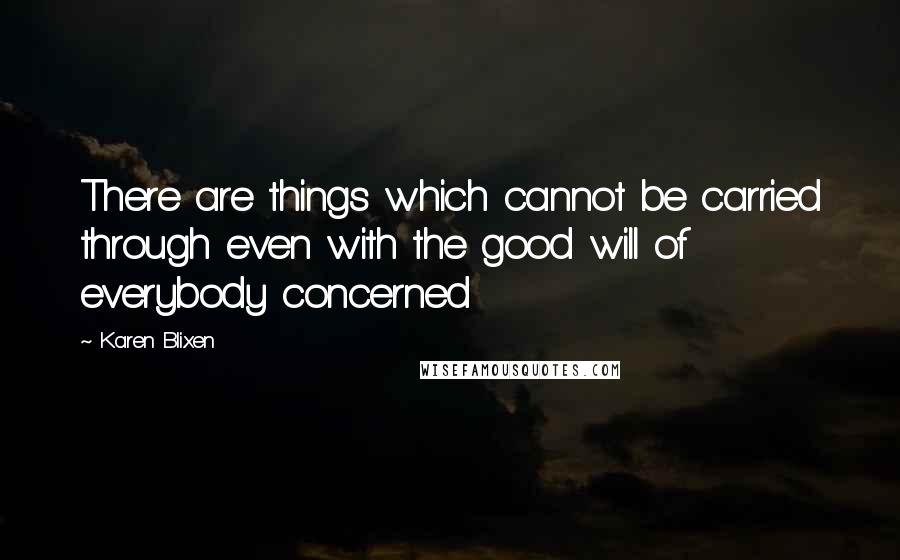 Karen Blixen Quotes: There are things which cannot be carried through even with the good will of everybody concerned