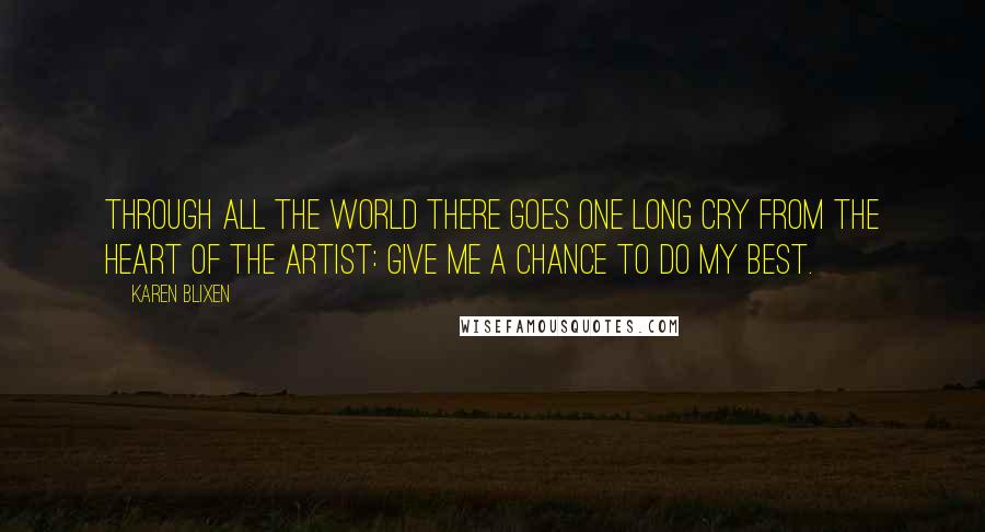 Karen Blixen Quotes: Through all the world there goes one long cry from the heart of the artist: Give me a chance to do my best.