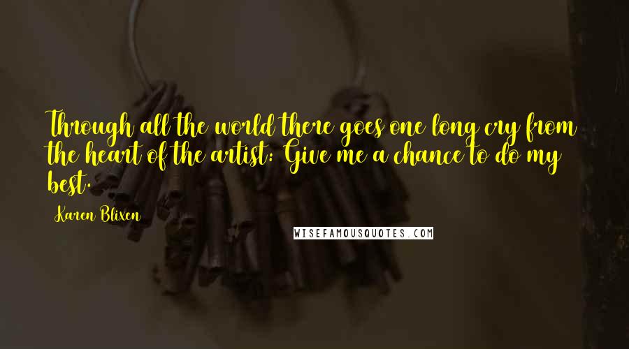 Karen Blixen Quotes: Through all the world there goes one long cry from the heart of the artist: Give me a chance to do my best.