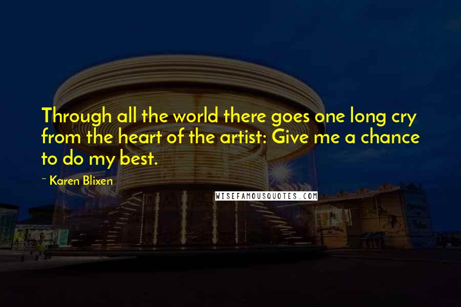Karen Blixen Quotes: Through all the world there goes one long cry from the heart of the artist: Give me a chance to do my best.
