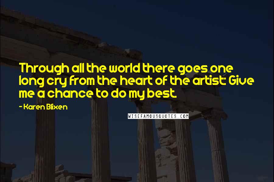 Karen Blixen Quotes: Through all the world there goes one long cry from the heart of the artist: Give me a chance to do my best.