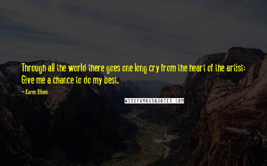 Karen Blixen Quotes: Through all the world there goes one long cry from the heart of the artist: Give me a chance to do my best.