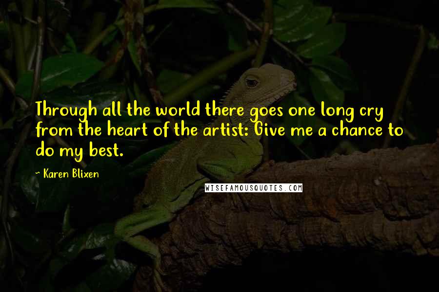 Karen Blixen Quotes: Through all the world there goes one long cry from the heart of the artist: Give me a chance to do my best.