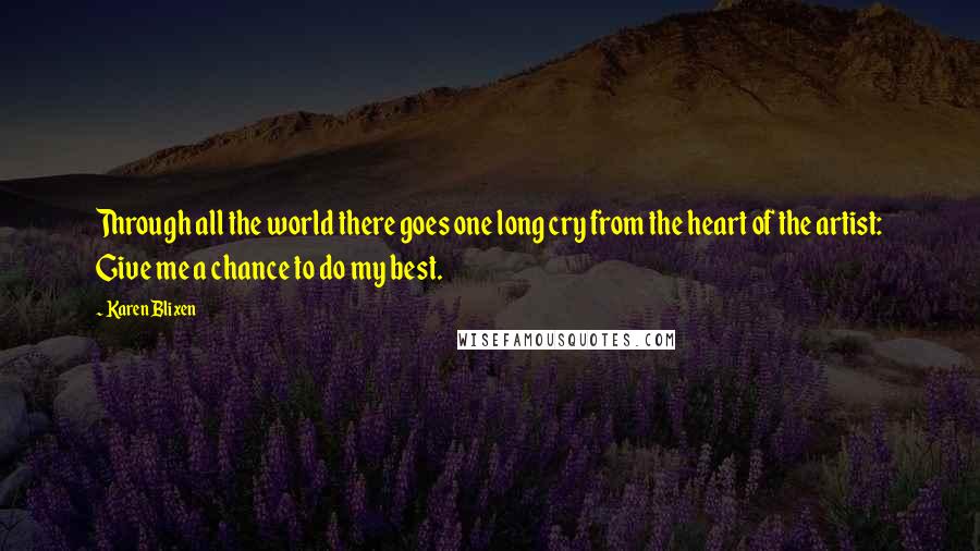 Karen Blixen Quotes: Through all the world there goes one long cry from the heart of the artist: Give me a chance to do my best.