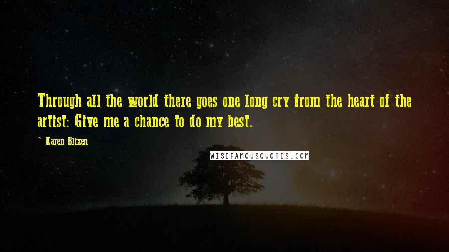 Karen Blixen Quotes: Through all the world there goes one long cry from the heart of the artist: Give me a chance to do my best.