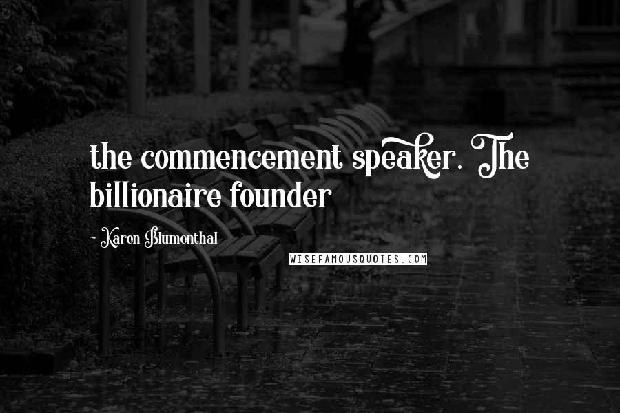 Karen Blumenthal Quotes: the commencement speaker. The billionaire founder