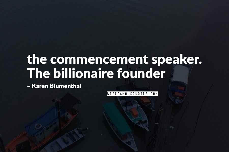 Karen Blumenthal Quotes: the commencement speaker. The billionaire founder