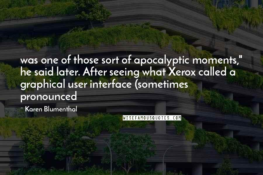 Karen Blumenthal Quotes: was one of those sort of apocalyptic moments," he said later. After seeing what Xerox called a graphical user interface (sometimes pronounced