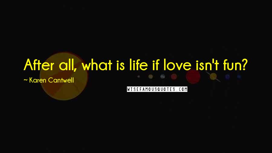 Karen Cantwell Quotes: After all, what is life if love isn't fun?